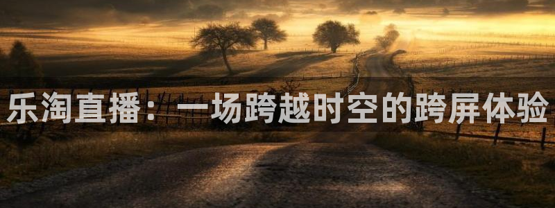 新球体育足球即时比分：乐淘直播：一场跨越时空的跨屏体验