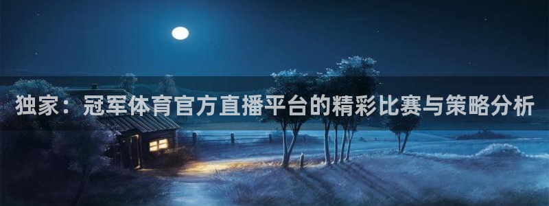 新球体育直播：独家：冠军体育官方直播平台的精彩比赛与策略分析