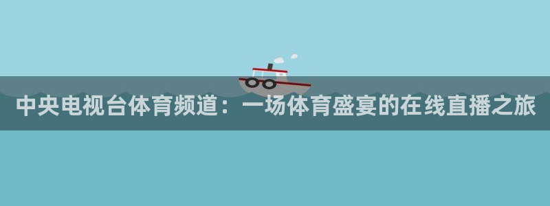 新球体育足球比分：中央电视台体育频道：一场体育盛宴的在线直播之旅