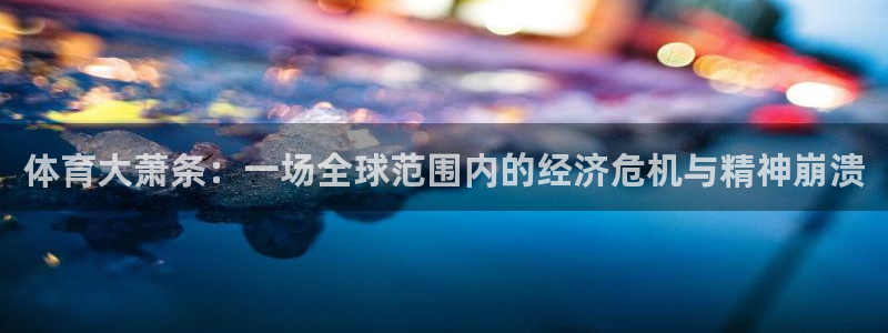 新球体育赛事：体育大萧条：一场全球范围内的经济危机与精神崩溃