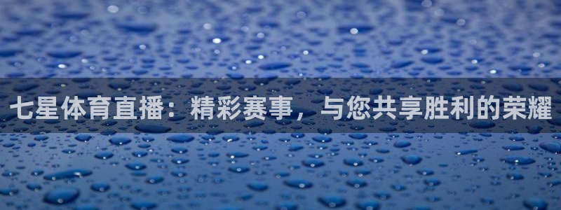 新球体育赛事：七星体育直播：精彩赛事，与您共享胜利的荣耀