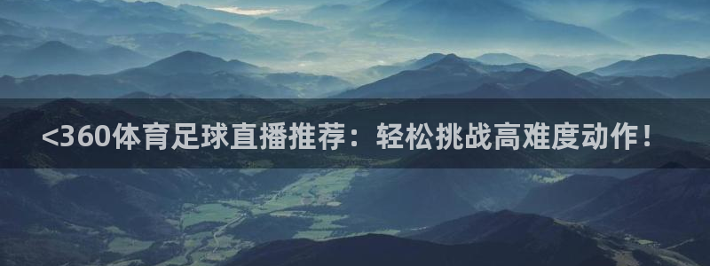 新球体育足球即时比分：<360体育足球直播推荐：轻松挑战高难度动作！